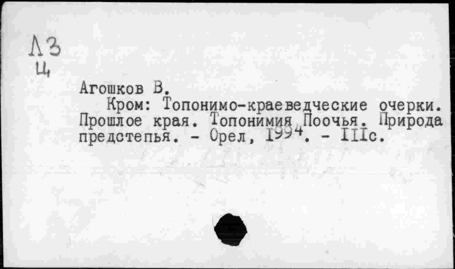 ﻿къ
и,
Агошков В.
Кром: Топонимо-краеведческие очерки. Прошлое края. Топонимия Поочья. Природа предстепья. - Орел, - НІС.